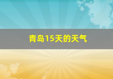 青岛15天的天气