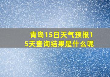 青岛15日天气预报15天查询结果是什么呢