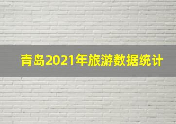 青岛2021年旅游数据统计