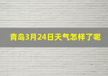 青岛3月24日天气怎样了呢