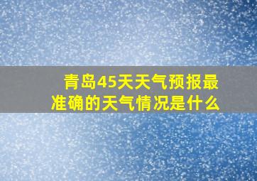 青岛45天天气预报最准确的天气情况是什么