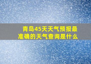 青岛45天天气预报最准确的天气查询是什么