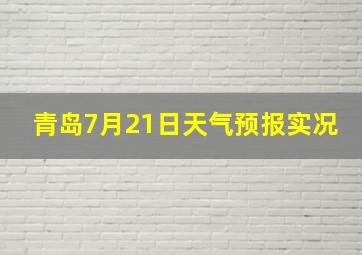 青岛7月21日天气预报实况