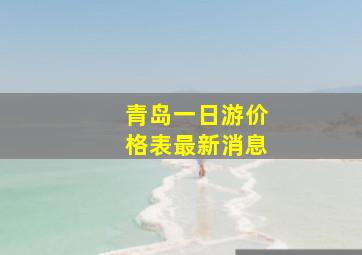 青岛一日游价格表最新消息