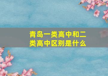 青岛一类高中和二类高中区别是什么