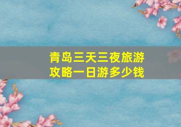 青岛三天三夜旅游攻略一日游多少钱