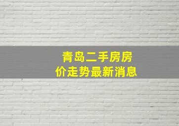 青岛二手房房价走势最新消息