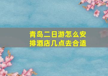 青岛二日游怎么安排酒店几点去合适