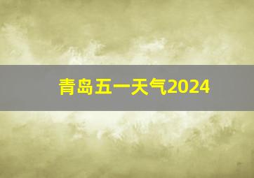 青岛五一天气2024