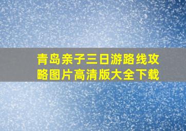 青岛亲子三日游路线攻略图片高清版大全下载