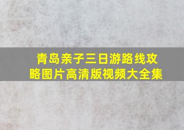 青岛亲子三日游路线攻略图片高清版视频大全集