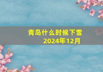 青岛什么时候下雪2024年12月