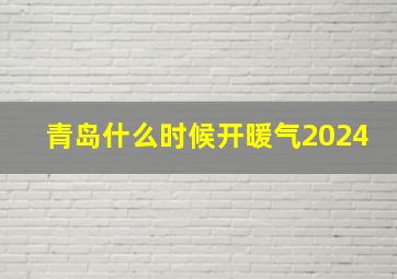 青岛什么时候开暖气2024