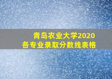 青岛农业大学2020各专业录取分数线表格