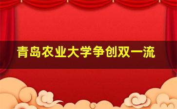 青岛农业大学争创双一流