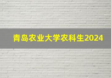 青岛农业大学农科生2024