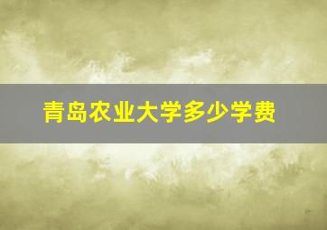 青岛农业大学多少学费