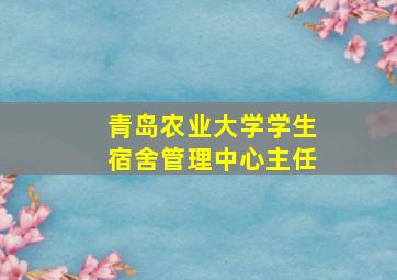 青岛农业大学学生宿舍管理中心主任