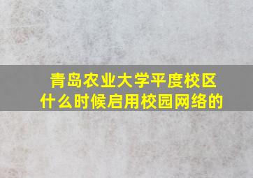 青岛农业大学平度校区什么时候启用校园网络的