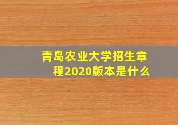 青岛农业大学招生章程2020版本是什么