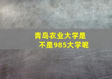 青岛农业大学是不是985大学呢