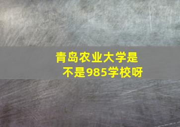 青岛农业大学是不是985学校呀