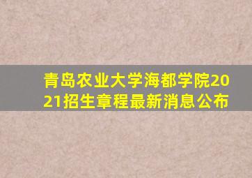 青岛农业大学海都学院2021招生章程最新消息公布