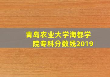 青岛农业大学海都学院专科分数线2019