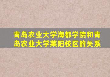 青岛农业大学海都学院和青岛农业大学莱阳校区的关系