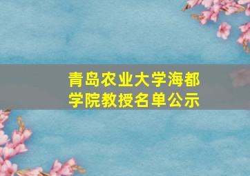 青岛农业大学海都学院教授名单公示