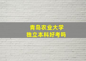 青岛农业大学独立本科好考吗