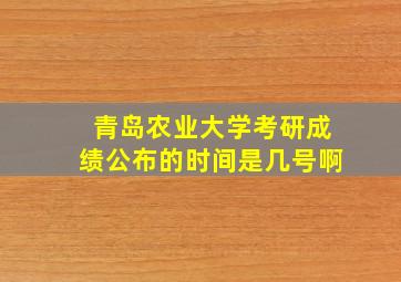 青岛农业大学考研成绩公布的时间是几号啊