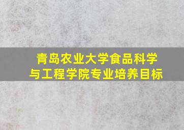 青岛农业大学食品科学与工程学院专业培养目标