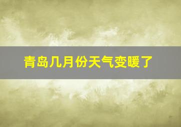 青岛几月份天气变暖了