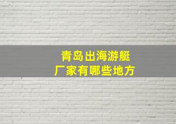 青岛出海游艇厂家有哪些地方