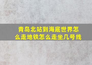 青岛北站到海底世界怎么走地铁怎么走坐几号线