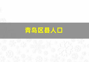 青岛区县人口