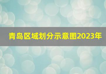 青岛区域划分示意图2023年