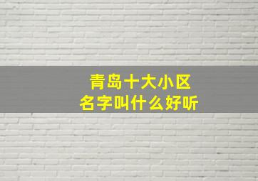 青岛十大小区名字叫什么好听