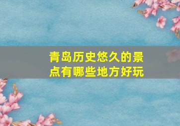 青岛历史悠久的景点有哪些地方好玩