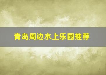 青岛周边水上乐园推荐