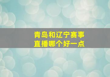 青岛和辽宁赛事直播哪个好一点