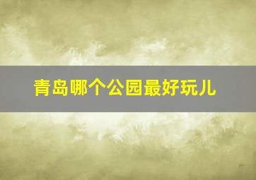 青岛哪个公园最好玩儿