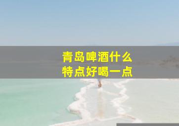 青岛啤酒什么特点好喝一点