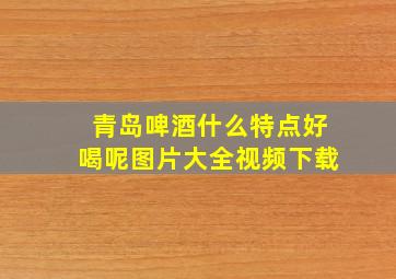 青岛啤酒什么特点好喝呢图片大全视频下载