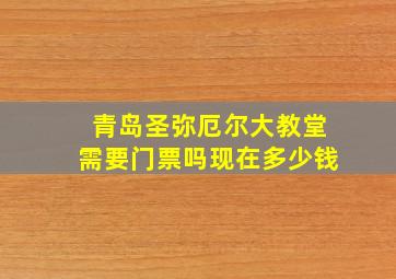 青岛圣弥厄尔大教堂需要门票吗现在多少钱