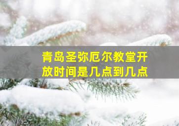 青岛圣弥厄尔教堂开放时间是几点到几点