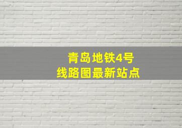 青岛地铁4号线路图最新站点