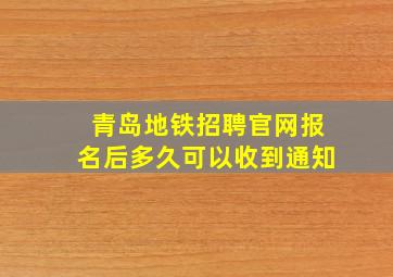 青岛地铁招聘官网报名后多久可以收到通知