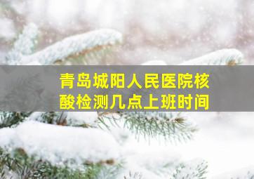 青岛城阳人民医院核酸检测几点上班时间